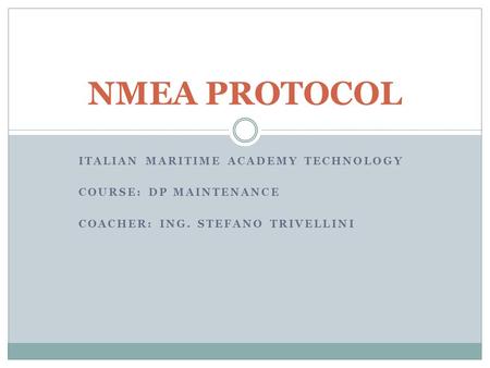 ITALIAN MARITIME ACADEMY TECHNOLOGY COURSE: DP MAINTENANCE COACHER: ING. STEFANO TRIVELLINI NMEA PROTOCOL.