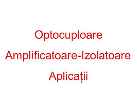 Optocuploare Amplificatoare-Izolatoare Aplicaţii.