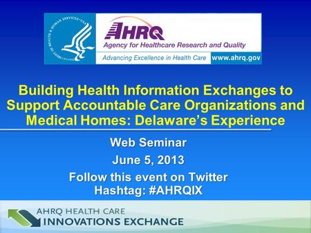 Building Health Information Exchanges to Support Accountable Care Organizations and Medical Homes: Delaware’s Experience Web Seminar June 5, 2013 Follow.