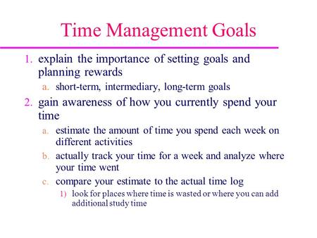 Time Management Goals explain the importance of setting goals and planning rewards short-term, intermediary, long-term goals gain awareness of how you.