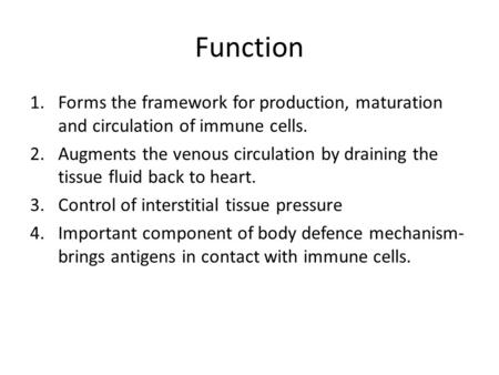 Function Forms the framework for production, maturation and circulation of immune cells. Augments the venous circulation by draining the tissue fluid back.