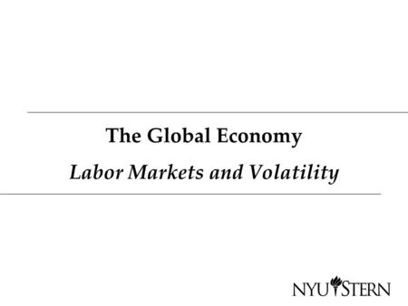 The Global Economy Labor Markets and Volatility. Roadmap In the news Measuring labor markets Labor market institutions Dynamics of employment Volatility.