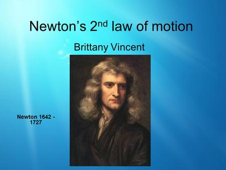 Newton’s 2 nd law of motion Brittany Vincent Newton 1642 - 1727.