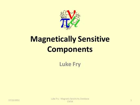 Magnetically Sensitive Components Luke Fry 17/12/20121 Luke Fry - Magnetic Sensitivity Database CM34.