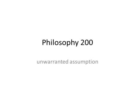 Philosophy 200 unwarranted assumption. Begging the Question This is a form of circular reasoning. Question- begging premises are distinct from their conclusions,