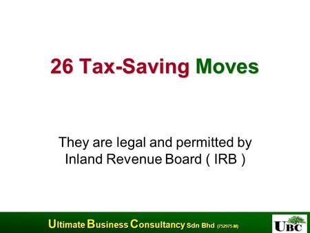 U ltimate B usiness C onsultancy Sdn Bhd (752975-M) U ltimate B usiness C onsultancy Sdn Bhd (752975-M) 26 Tax-Saving Moves They are legal and permitted.