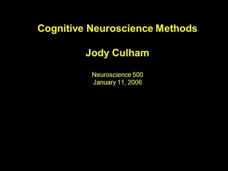 Cognitive Neuroscience Methods Jody Culham Neuroscience 500 January 11, 2006.