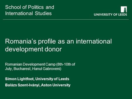 School of something FACULTY OF OTHER School of Politics and International Studies Romania’s profile as an international development donor Romanian Development.