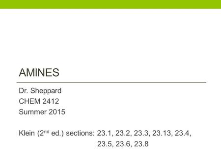 AMINES Dr. Sheppard CHEM 2412 Summer 2015 Klein (2 nd ed.) sections: 23.1, 23.2, 23.3, 23.13, 23.4, 23.5, 23.6, 23.8.