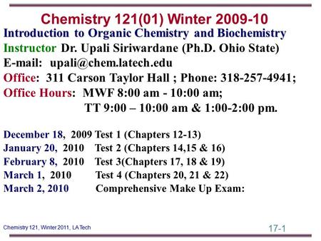 Chemistry 121(01) Winter 2009-10 Introduction to Organic Chemistry and Biochemistry Instructor Dr. Upali Siriwardane (Ph.D. Ohio State) E-mail: upali@chem.latech.edu.