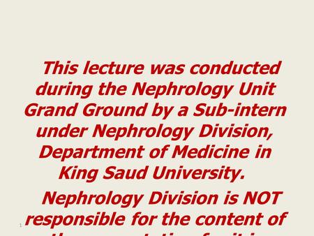 This lecture was conducted during the Nephrology Unit Grand Ground by a Sub-intern under Nephrology Division, Department of Medicine in King Saud University.