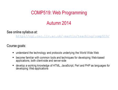 COMP519: Web Programming Autumn 2014 See online syllabus at:  Course goals:  understand the technology.