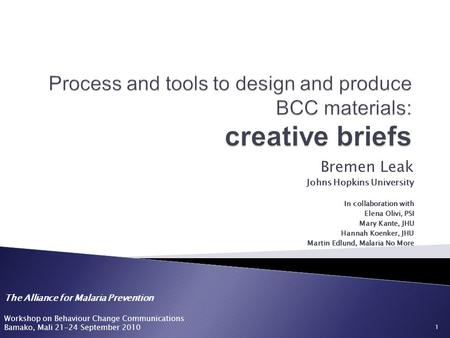 The Alliance for Malaria Prevention Workshop on Behaviour Change Communications Bamako, Mali 21-24 September 2010 Bremen Leak Johns Hopkins University.