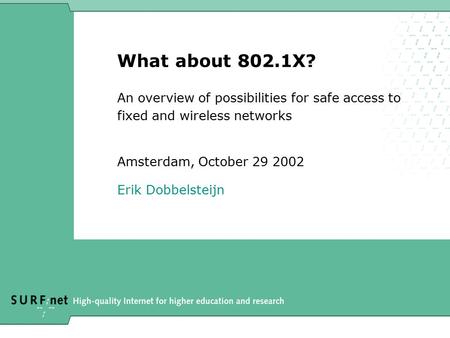 What about 802.1X? An overview of possibilities for safe access to fixed and wireless networks Amsterdam, October 29 2002 Erik Dobbelsteijn.