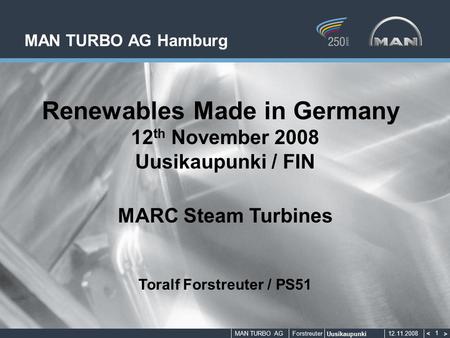 MAN TURBO AGForstreuter Uusikaupunki 12.11.2008 < > 1 MAN TURBO AG Hamburg Renewables Made in Germany 12 th November 2008 Uusikaupunki / FIN MARC Steam.