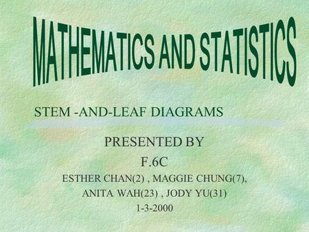 STEM -AND-LEAF DIAGRAMS PRESENTED BY F.6C ESTHER CHAN(2), MAGGIE CHUNG(7), ANITA WAH(23), JODY YU(31) 1-3-2000.