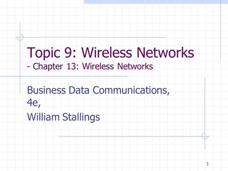 1 Topic 9: Wireless Networks - Chapter 13: Wireless Networks Business Data Communications, 4e, William Stallings.