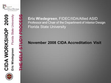 CIDA WORKSHOP 2009 Eric Wiedegreen Florida State University THE SELF STUDY PROCESS Eric Wiedegreen, FIDEC/IIDA/Allied ASID Professor and Chair of the Department.