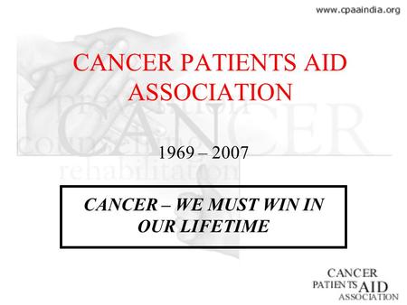 CANCER PATIENTS AID ASSOCIATION 1969 – 2007 CANCER – WE MUST WIN IN OUR LIFETIME.