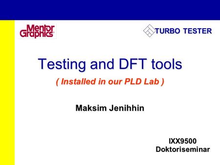 Testing and DFT tools ( Installed in our PLD Lab ) Maksim Jenihhin IXX9500 Doktoriseminar TURBO TESTER.