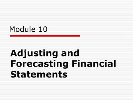 Module 10 Adjusting and Forecasting Financial Statements.