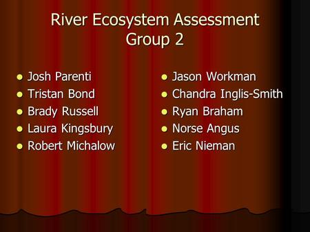 River Ecosystem Assessment Group 2 Josh Parenti Josh Parenti Tristan Bond Tristan Bond Brady Russell Brady Russell Laura Kingsbury Laura Kingsbury Robert.