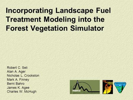 Incorporating Landscape Fuel Treatment Modeling into the Forest Vegetation Simulator Robert C. Seli Alan A. Ager Nicholas L. Crookston Mark A. Finney Berni.