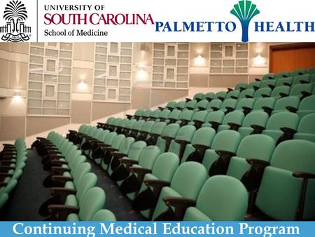 Continuing Medical Education Program. The University of South Carolina School of Medicine-Palmetto Health Continuing Medical Education Organization The.