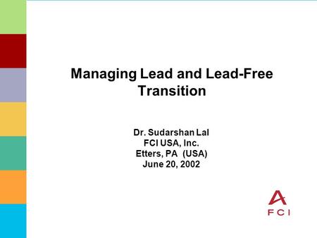 Managing Lead and Lead-Free Transition Dr. Sudarshan Lal FCI USA, Inc. Etters, PA (USA) June 20, 2002.