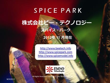 2012 年 11 月現在 スパイス・パーク 株式会社ビー・テクノロジー All Rights Reserved Copyright (C) Bee Technologies Inc. S P I C E P A R K NOV2012