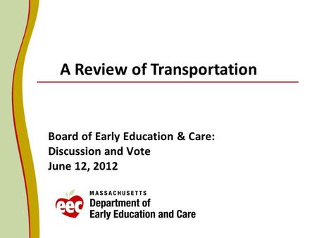 Board of Early Education & Care: Discussion and Vote June 12, 2012 A Review of Transportation.