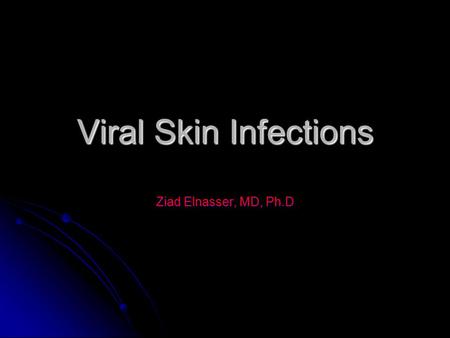 Viral Skin Infections Ziad Elnasser, MD, Ph.D. Skin rashes World wide, Nonimmune, human reservoirs, respiratory tract. World wide, Nonimmune, human reservoirs,