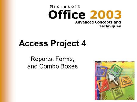 Office 2003 Advanced Concepts and Techniques M i c r o s o f t Access Project 4 Reports, Forms, and Combo Boxes.