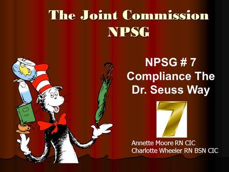 The Joint Commission NPSG NPSG # 7 Compliance The Dr. Seuss Way Annette Moore RN CIC Charlotte Wheeler RN BSN CIC.