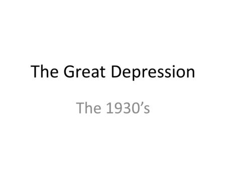 The Great Depression The 1930’s The Crash Black Tuesday Years of over speculation, deregulation leads to market crash Boom market>increased speculation>great.