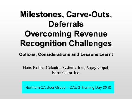 Milestones, Carve-Outs, Deferrals Overcoming Revenue Recognition Challenges Options, Considerations and Lessons Learnt Hans Kolbe, Celantra Systems Inc.;