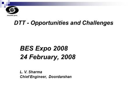 BES Expo 2008 24 February, 2008 L. V. Sharma Chief Engineer, Doordarshan DTT - Opportunities and Challenges.