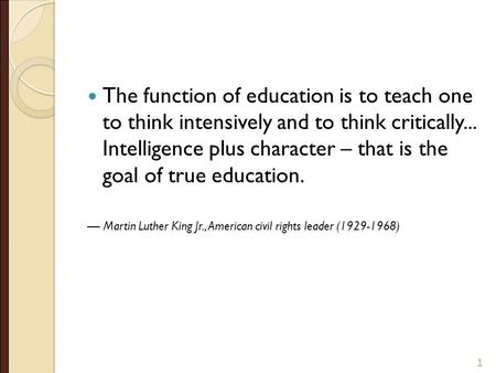 The function of education is to teach one to think intensively and to think critically... Intelligence plus character – that is the goal of true education.