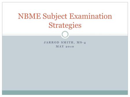 JARROD SMITH, MS-4 MAY 2010 NBME Subject Examination Strategies.