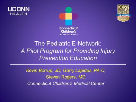 The Pediatric E-Network: A Pilot Program for Providing Injury Prevention Education Kevin Borrup, JD, Garry Lapidus, PA-C, Steven Rogers, MD Connecticut.