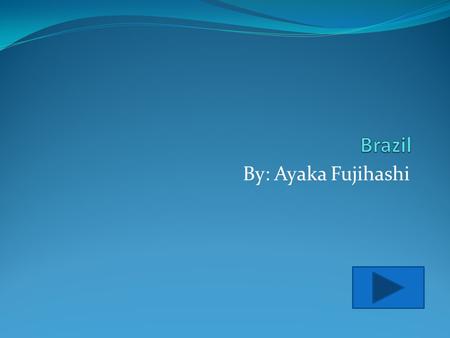 By: Ayaka Fujihashi Introduction Brazil is a country located in South America. It is the fifth most populous country, and is the fifth most largest country.