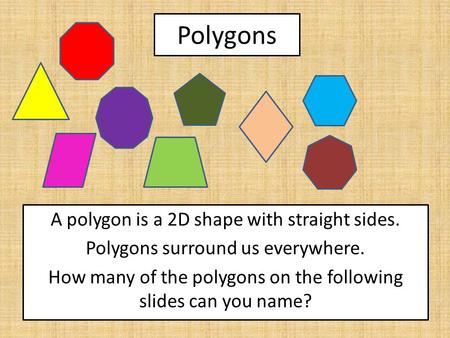 Polygons A polygon is a 2D shape with straight sides. Polygons surround us everywhere. How many of the polygons on the following slides can you name?