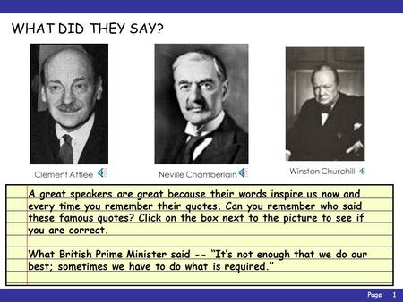 Page1 WHAT DID THEY SAY? A great speakers are great because their words inspire us now and every time you remember their quotes. Can you remember who.