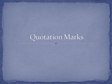 Quotation marks allow you to use another person’s words in your writing. When you use another person’s words in your writing, it is called a Direct Quote!