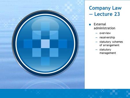 Company Law — Lecture 23 ■ External administration —overview —receivership —statutory schemes of arrangement —statutory management.