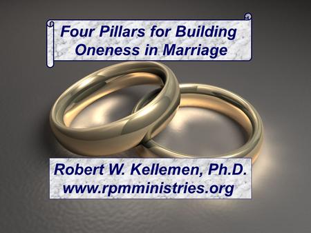 Four Pillars for Building Oneness in Marriage Robert W. Kellemen, Ph.D. www.rpmministries.org.