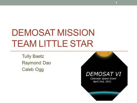 DEMOSAT MISSION TEAM LITTLE STAR Tully Baetz Raymond Dao Caleb Ogg 1.