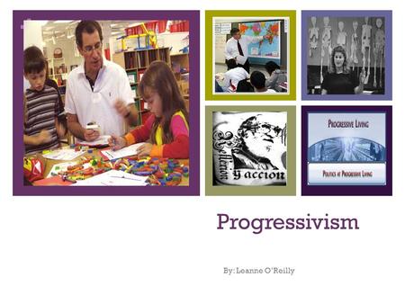 Progressivism By: Leanne O’Reilly.