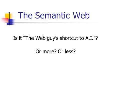 The Semantic Web Is it “The Web guy’s shortcut to A.I.”? Or more? Or less?