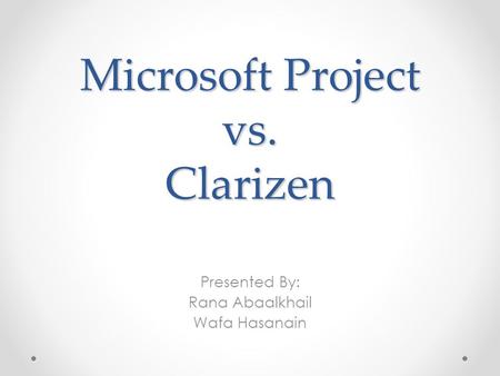 Microsoft Project vs. Clarizen Presented By: Rana Abaalkhail Wafa Hasanain.